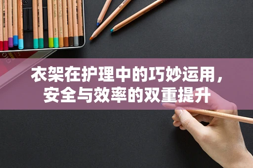 衣架在护理中的巧妙运用，安全与效率的双重提升