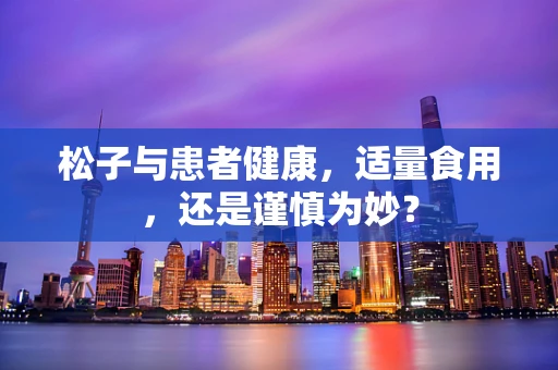 松子与患者健康，适量食用，还是谨慎为妙？
