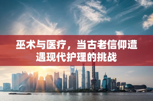 巫术与医疗，当古老信仰遭遇现代护理的挑战