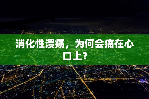 消化性溃疡，为何会痛在心口上？