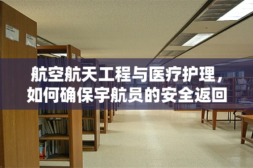 航空航天工程与医疗护理，如何确保宇航员的安全返回？