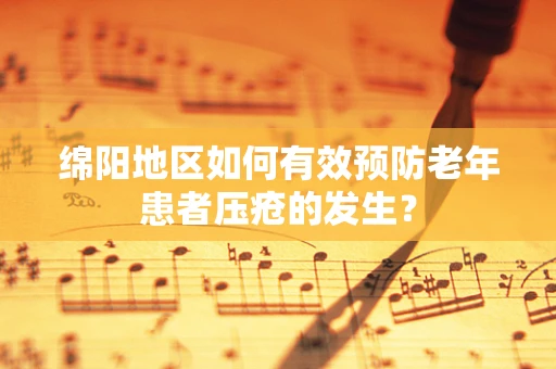 绵阳地区如何有效预防老年患者压疮的发生？
