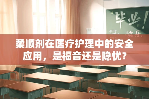 柔顺剂在医疗护理中的安全应用，是福音还是隐忧？