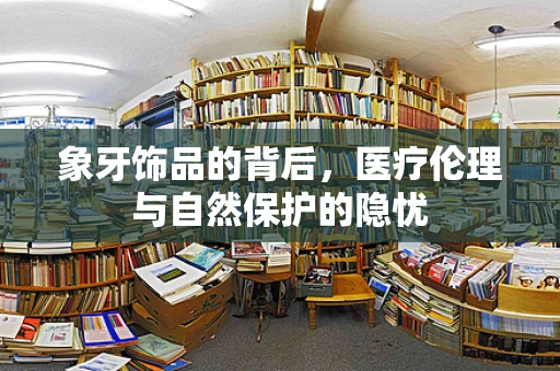 象牙饰品的背后，医疗伦理与自然保护的隐忧