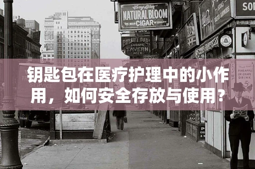 钥匙包在医疗护理中的小作用，如何安全存放与使用？