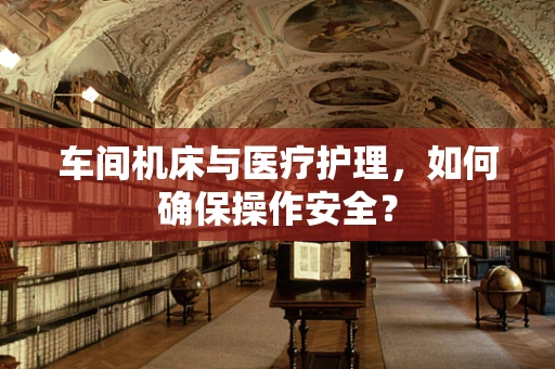 车间机床与医疗护理，如何确保操作安全？