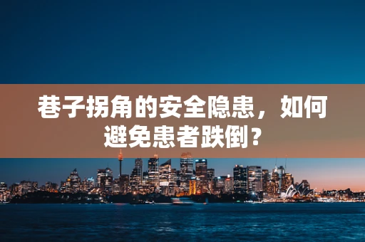 巷子拐角的安全隐患，如何避免患者跌倒？