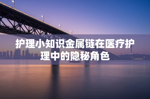 护理小知识金属链在医疗护理中的隐秘角色