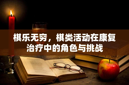 棋乐无穷，棋类活动在康复治疗中的角色与挑战