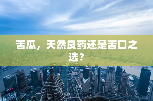 苦瓜，天然良药还是苦口之选？