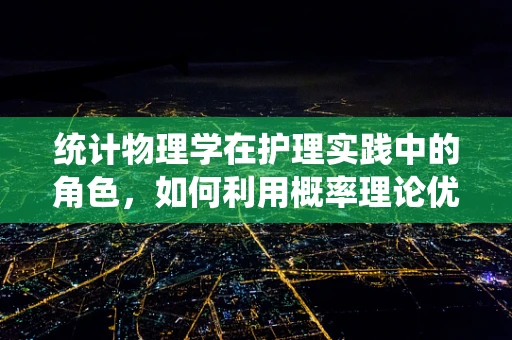 统计物理学在护理实践中的角色，如何利用概率理论优化患者护理？