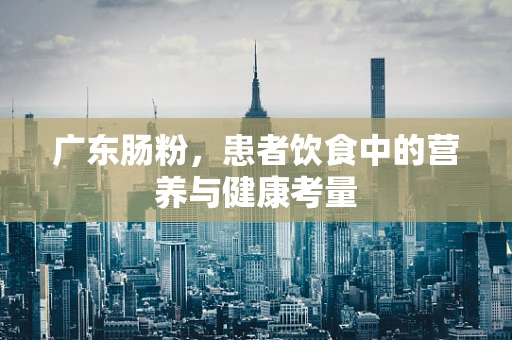 广东肠粉，患者饮食中的营养与健康考量