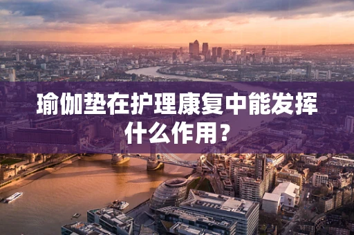 瑜伽垫在护理康复中能发挥什么作用？