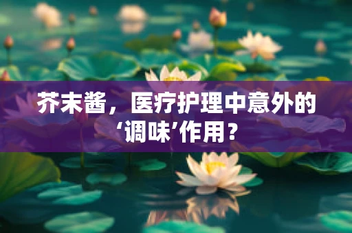 芥末酱，医疗护理中意外的‘调味’作用？