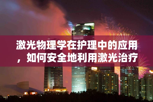 激光物理学在护理中的应用，如何安全地利用激光治疗促进伤口愈合？