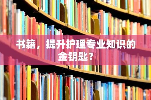 书籍，提升护理专业知识的金钥匙？