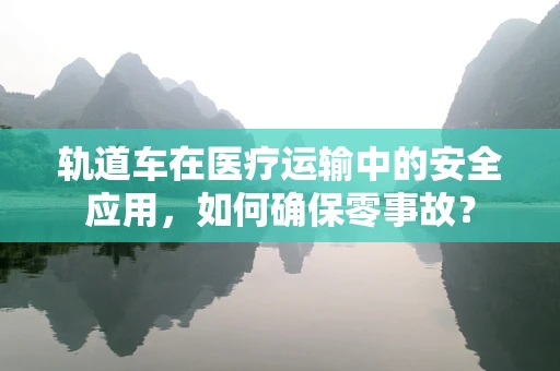 轨道车在医疗运输中的安全应用，如何确保零事故？