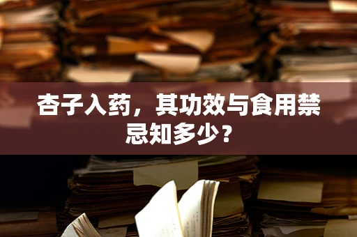 杏子入药，其功效与食用禁忌知多少？