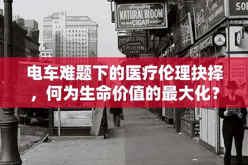 电车难题下的医疗伦理抉择，何为生命价值的最大化？