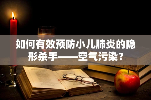 如何有效预防小儿肺炎的隐形杀手——空气污染？