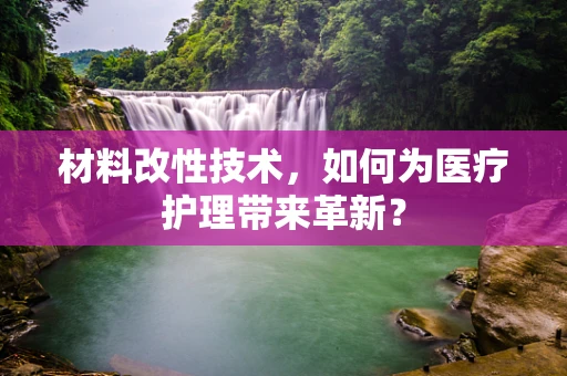 材料改性技术，如何为医疗护理带来革新？