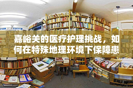 嘉峪关的医疗护理挑战，如何在特殊地理环境下保障患者安全？