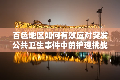 百色地区如何有效应对突发公共卫生事件中的护理挑战？