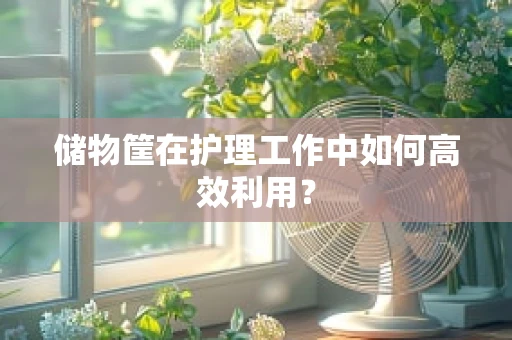 储物筐在护理工作中如何高效利用？