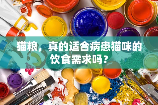 猫粮，真的适合病患猫咪的饮食需求吗？