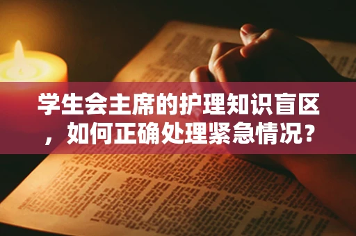 学生会主席的护理知识盲区，如何正确处理紧急情况？