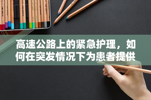 高速公路上的紧急护理，如何在突发情况下为患者提供及时援助？