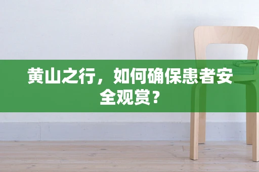 黄山之行，如何确保患者安全观赏？
