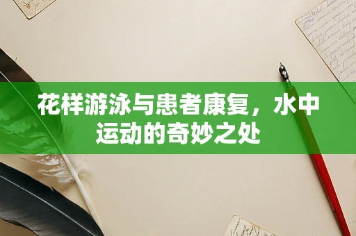 花样游泳与患者康复，水中运动的奇妙之处