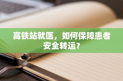 高铁站就医，如何保障患者安全转运？