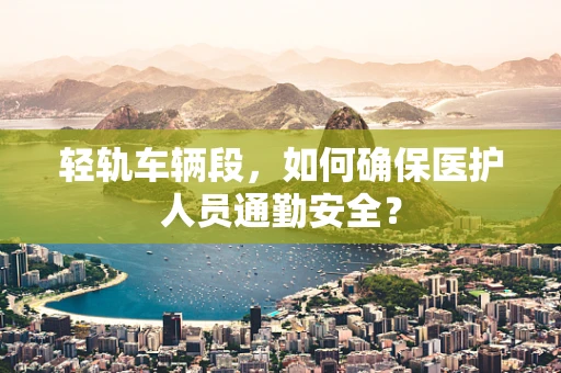 轻轨车辆段，如何确保医护人员通勤安全？