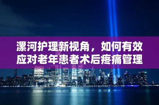 漯河护理新视角，如何有效应对老年患者术后疼痛管理？