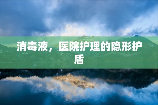消毒液，医院护理的隐形护盾