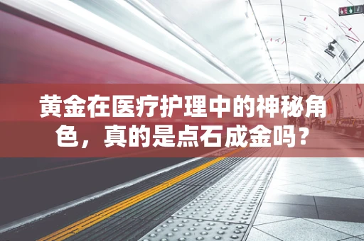 黄金在医疗护理中的神秘角色，真的是点石成金吗？