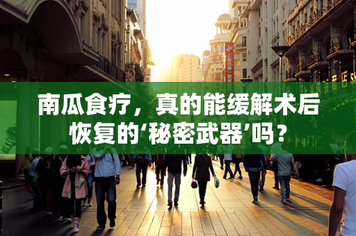 南瓜食疗，真的能缓解术后恢复的‘秘密武器’吗？