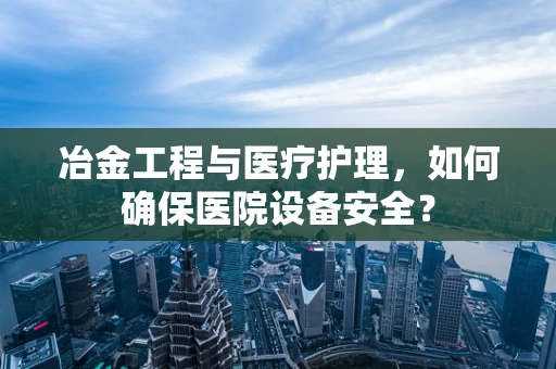 冶金工程与医疗护理，如何确保医院设备安全？