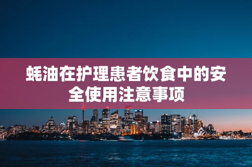 蚝油在护理患者饮食中的安全使用注意事项