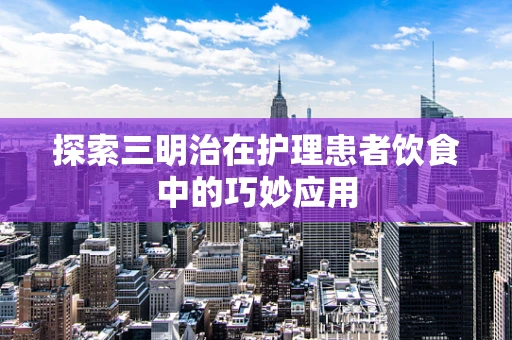 探索三明治在护理患者饮食中的巧妙应用