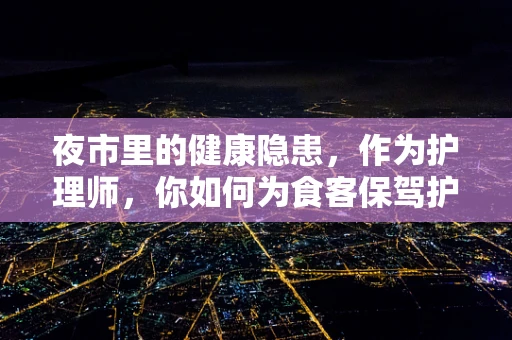 夜市里的健康隐患，作为护理师，你如何为食客保驾护航？