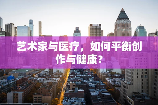 艺术家与医疗，如何平衡创作与健康？