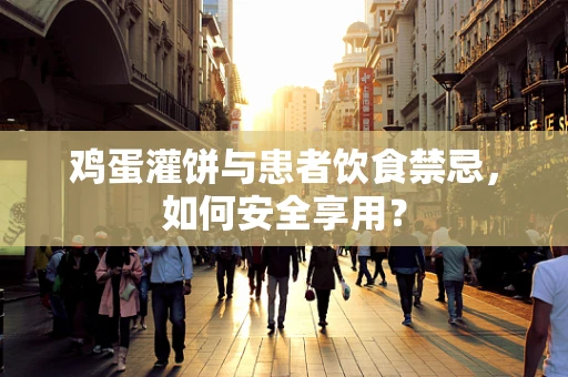 鸡蛋灌饼与患者饮食禁忌，如何安全享用？