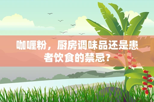 咖喱粉，厨房调味品还是患者饮食的禁忌？