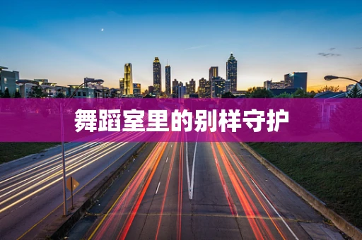 舞蹈室里的别样守护