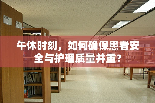 午休时刻，如何确保患者安全与护理质量并重？
