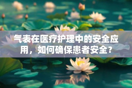 气表在医疗护理中的安全应用，如何确保患者安全？