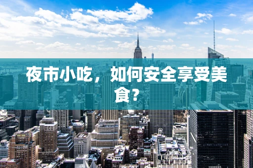 夜市小吃，如何安全享受美食？